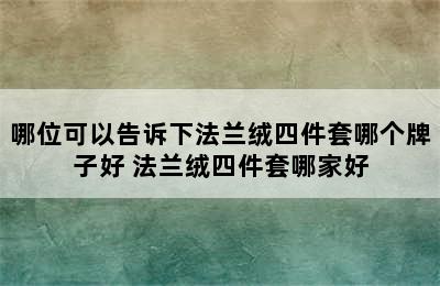 哪位可以告诉下法兰绒四件套哪个牌子好 法兰绒四件套哪家好